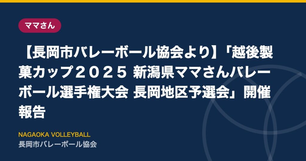 【長岡市バレーボール協会より】「越後製菓カップ２０２５ 新潟県ママさんバレーボール選手権大会 長岡地区予選会」開催報告